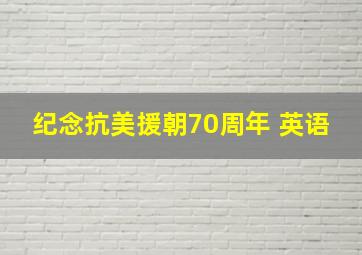 纪念抗美援朝70周年 英语